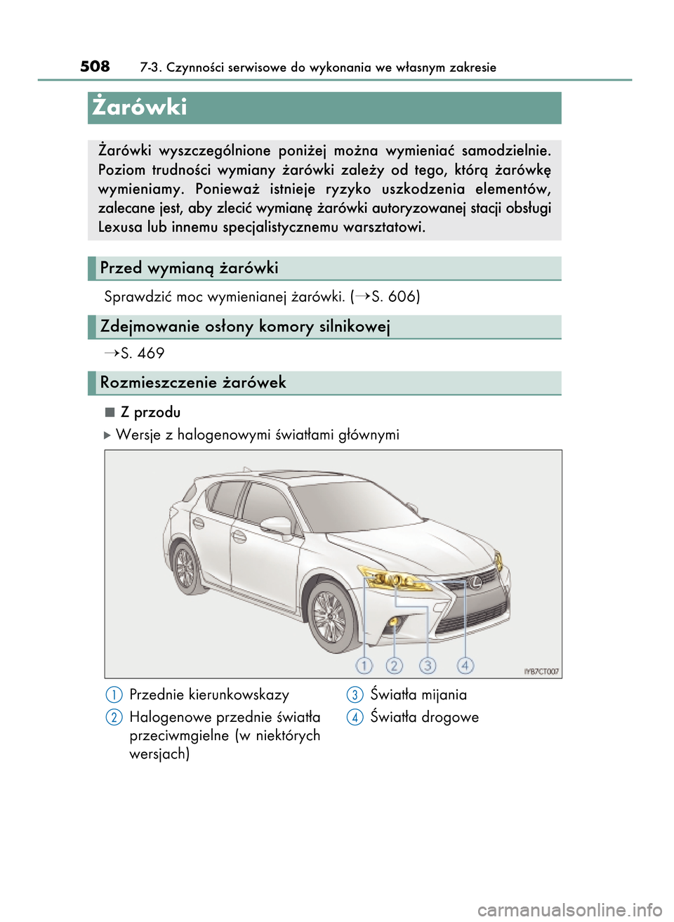 Lexus CT200h 2017  Instrukcja Obsługi (in Polish) Sprawdziç moc wymienianej ˝arówki. (S. 606)
S. 469
Z przodu
óWersje z halogenowymi Êwiat∏ami g∏ównymi
5087-3. CzynnoÊci serwisowe do wykonania we w∏asnym zakresie
Rozmieszczenie ˝arów