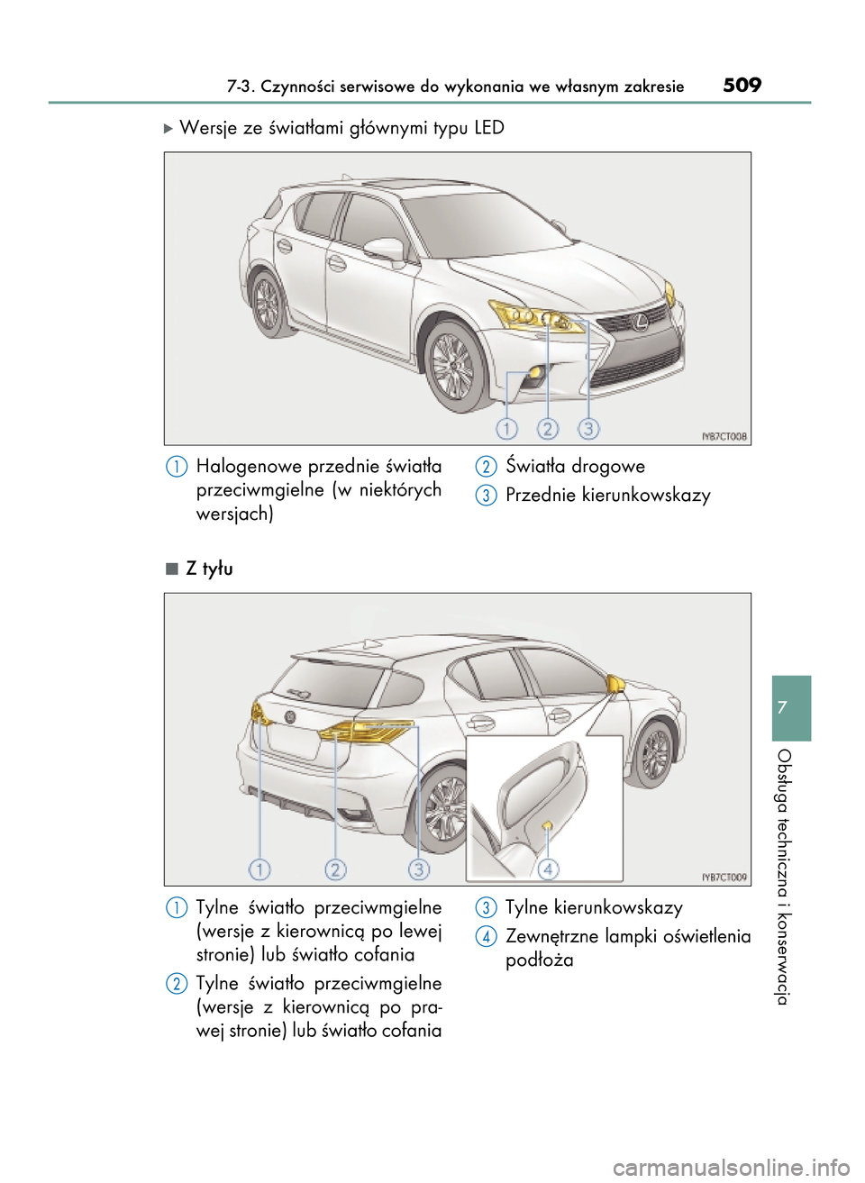 Lexus CT200h 2017  Instrukcja Obsługi (in Polish) óWersje ze Êwiat∏ami g∏ównymi typu LED
Z ty∏u
7-3. CzynnoÊci serwisowe do wykonania we w∏asnym zakresie509
7
Obs∏uga techniczna i konserwacja
Halogenowe przednie Êwiat∏a
przeciwmgieln