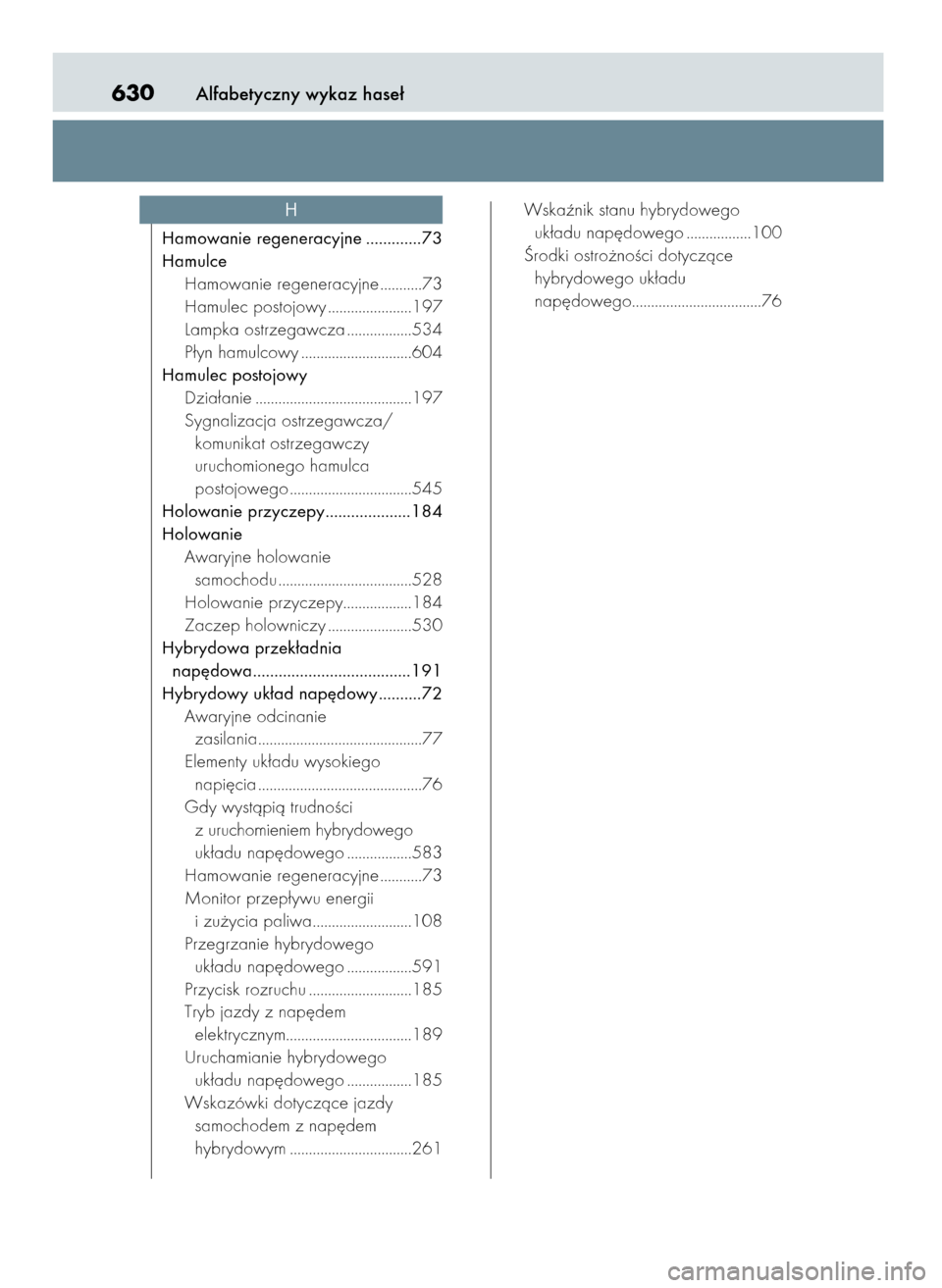 Lexus CT200h 2017  Instrukcja Obsługi (in Polish) Alfabetyczny wykaz hase∏630
Hamowanie regeneracyjne .............73
Hamulce
Hamowanie regeneracyjne ...........73
Hamulec postojowy ......................197
Lampka ostrzegawcza .................534