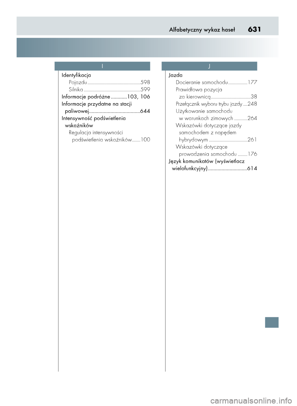 Lexus CT200h 2017  Instrukcja Obsługi (in Polish) Alfabetyczny wykaz hase∏631
Identyfikacja
Pojazdu ............................................598
Silnika ...............................................599
Informacje podró˝ne ............103, 10