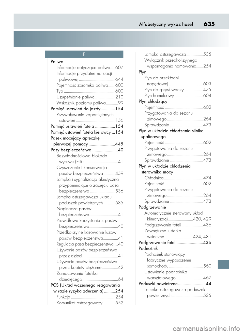 Lexus CT200h 2017  Instrukcja Obsługi (in Polish) Alfabetyczny wykaz hase∏635
Paliwo
Informacje dotyczàce paliwa.....607
Informacje przydatne na stacji
paliwowej .....................................644
PojemnoÊç zbiornika paliwa .......600
Typ 