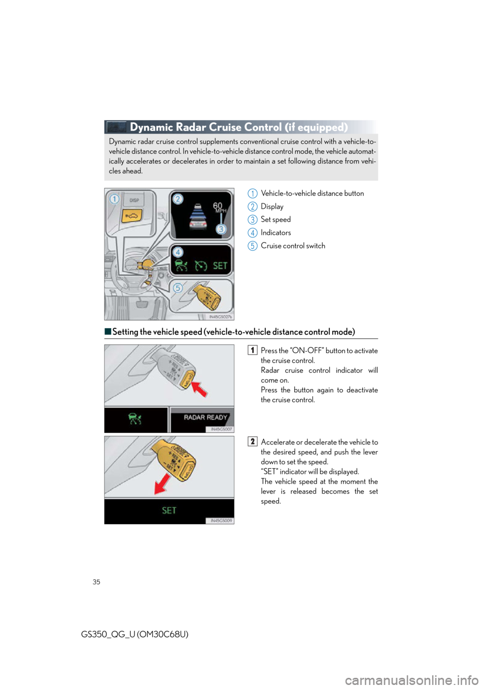 Lexus GS350 2013  Opening, closing and locking the doors and trunk / LEXUS 2013 GS350 QUICK GUIDE  (OM30C68U) Owners Guide 35
GS350_QG_U (OM30C68U)
Dynamic Radar Cruise Control (if equipped)
Vehicle-to-vehicle distance button
Display
Set speed
Indicators
Cruise control switch
■Setting the vehicle speed (vehicle-to-vehic