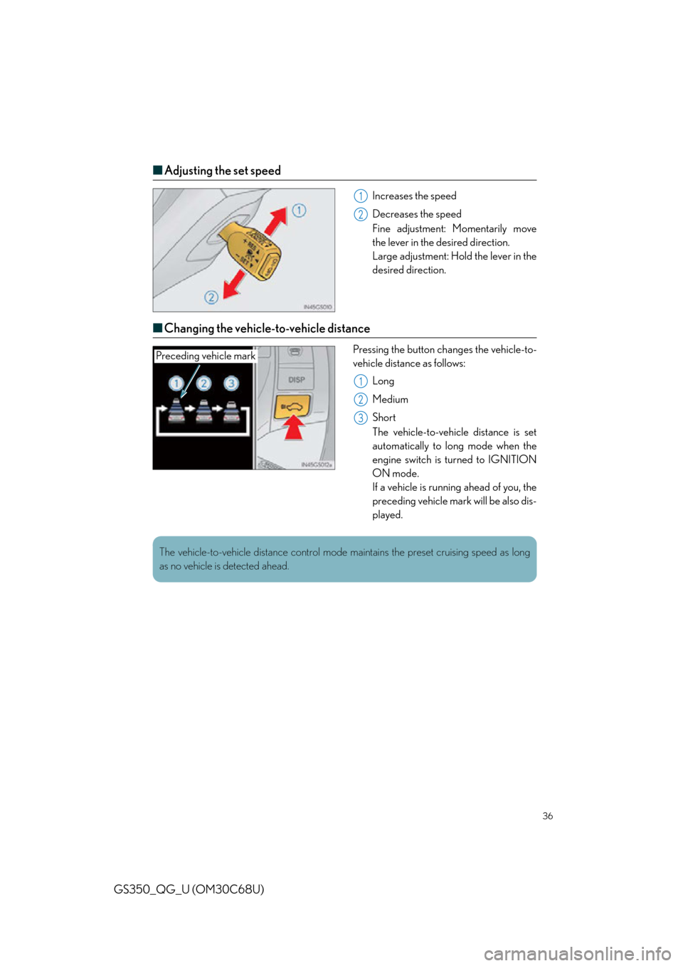 Lexus GS350 2013  Opening, closing and locking the doors and trunk / LEXUS 2013 GS350 QUICK GUIDE  (OM30C68U) User Guide 36
GS350_QG_U (OM30C68U)
■Adjusting the set speed
Increases the speed
Decreases  the speed
Fine adjustment:  Momentarily move 
the lever in the desired direction.
Large adjustment: Hold the lever in