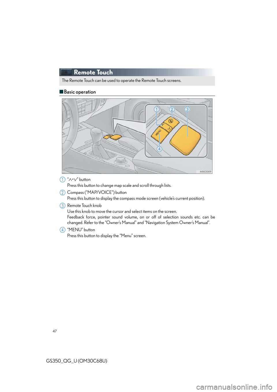 Lexus GS350 2013 Opening, closing and locking the doors and trunk / LEXUS 2013 GS350 QUICK GUIDE OWNERS MANUAL (OM30C68U) 47
GS350_QG_U (OM30C68U)
Remote Touch
■Basic operation
“•” button
Press this button to change ma p scale and scroll through lists.
Compass (“MAP/VOICE”) button
Press this button to d Lexus GS350 2013 Opening, closing and locking the doors and trunk / LEXUS 2013 GS350 QUICK GUIDE OWNERS MANUAL (OM30C68U) 47
GS350_QG_U (OM30C68U)
Remote Touch
■Basic operation
“•” button
Press this button to change ma p scale and scroll through lists.
Compass (“MAP/VOICE”) button
Press this button to d