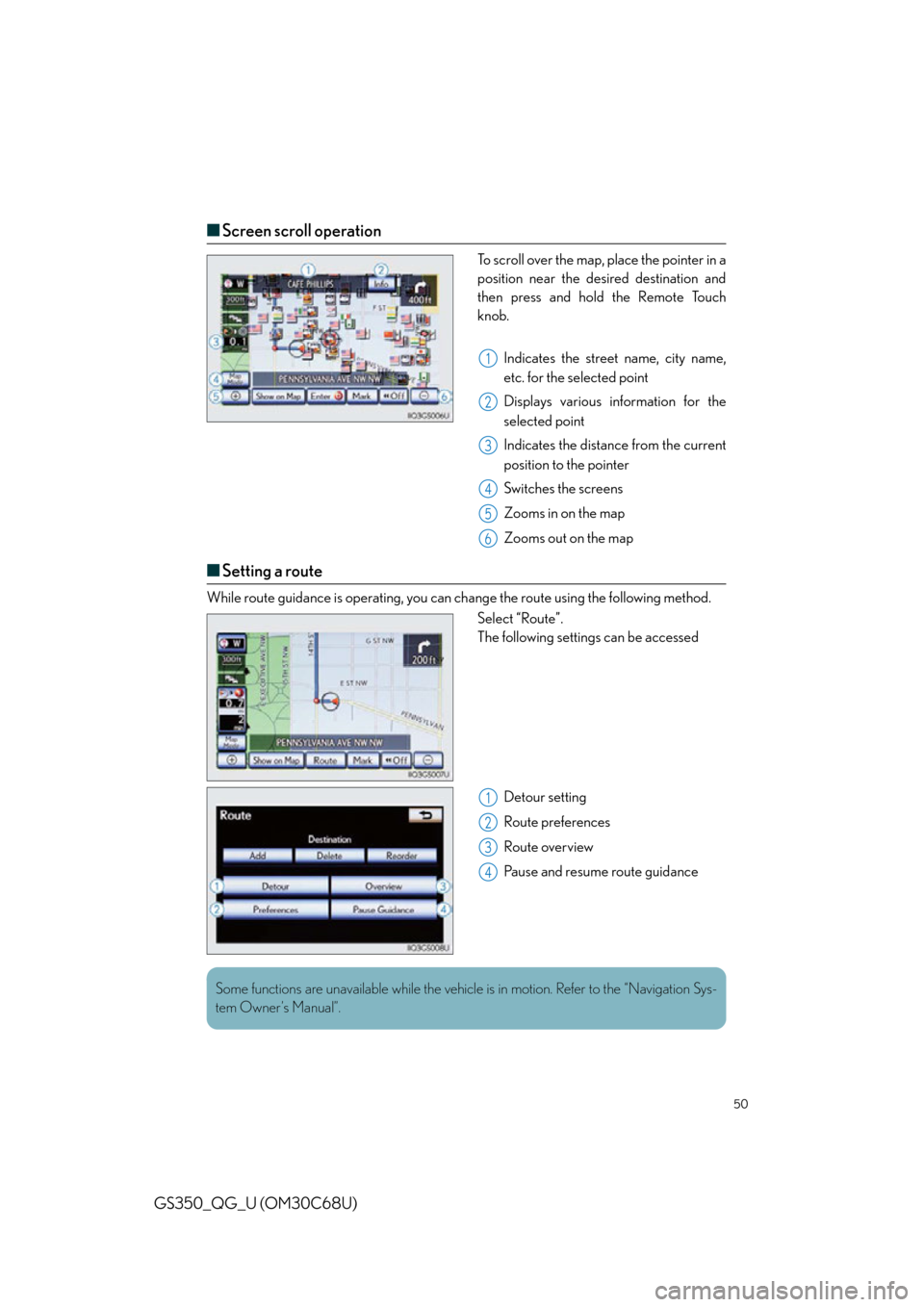 Lexus GS350 2013  Opening, closing and locking the doors and trunk / LEXUS 2013 GS350 QUICK GUIDE  (OM30C68U) Service Manual 50
GS350_QG_U (OM30C68U)
■Screen scroll operation
To scroll over the map, place the pointer in a 
position near the desired destination and 
then press and hold the Remote Touch 
knob.
Indicates the