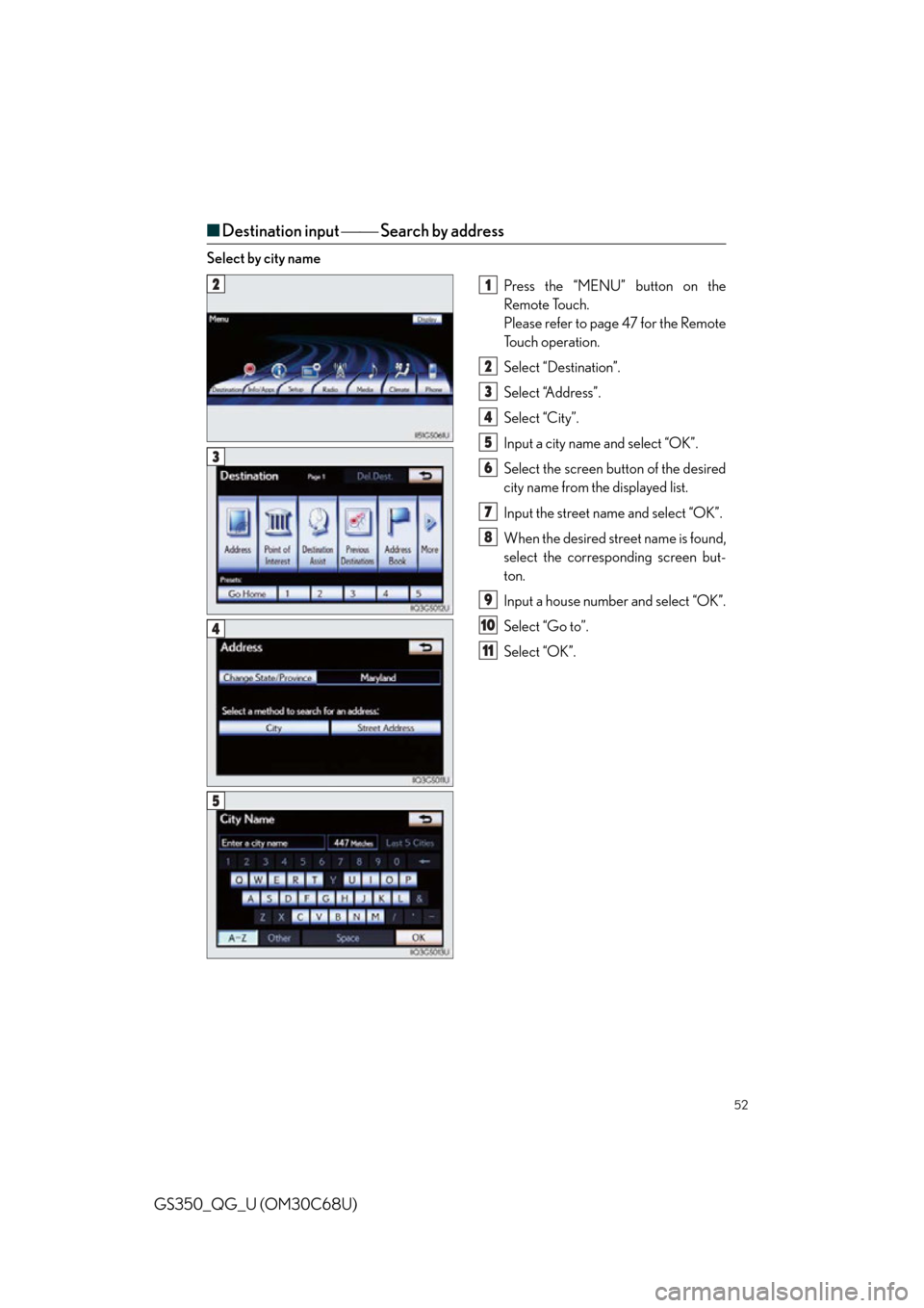 Lexus GS350 2013  Opening, closing and locking the doors and trunk / LEXUS 2013 GS350 QUICK GUIDE OWNERS MANUAL (OM30C68U) 52
GS350_QG_U (OM30C68U)
■Destination input   Search by address
Select by city name
Press the “MENU” button on the 
Remote Touch.
Please refer to page 47 for the Remote 
To u c h  o p e r 