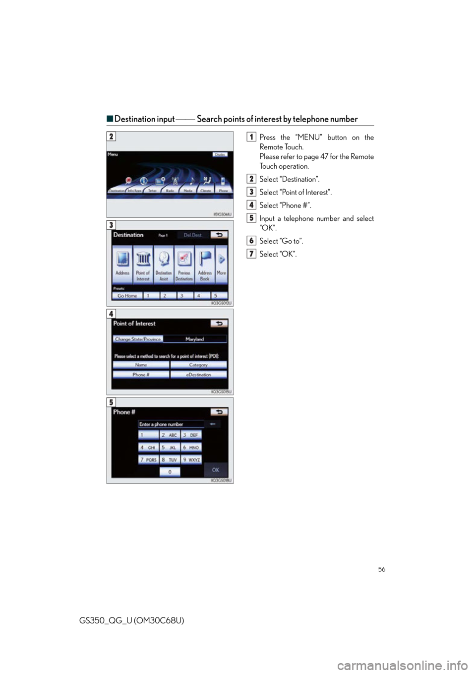 Lexus GS350 2013  Opening, closing and locking the doors and trunk / LEXUS 2013 GS350 QUICK GUIDE OWNERS MANUAL (OM30C68U) 56
GS350_QG_U (OM30C68U)
■Destination input  Search points of interest by telephone number
Press the “MENU” button on the 
Remote Touch.
Please refer to page 47 for the Remote 
To u c h