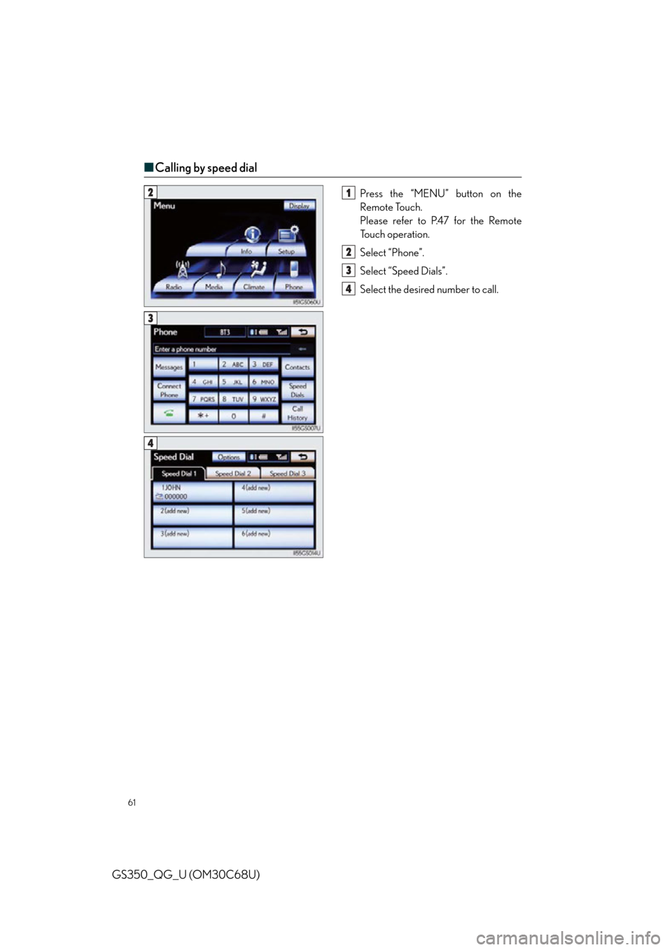 Lexus GS350 2013  Opening, closing and locking the doors and trunk / LEXUS 2013 GS350 QUICK GUIDE OWNERS MANUAL (OM30C68U) 61
GS350_QG_U (OM30C68U)
■Calling by speed dial
Press the “MENU” button on the 
Remote Touch.
Please refer to P.47 for the Remote 
To u c h  o p e r a t i o n .
Select “Phone”.
Select “Spe