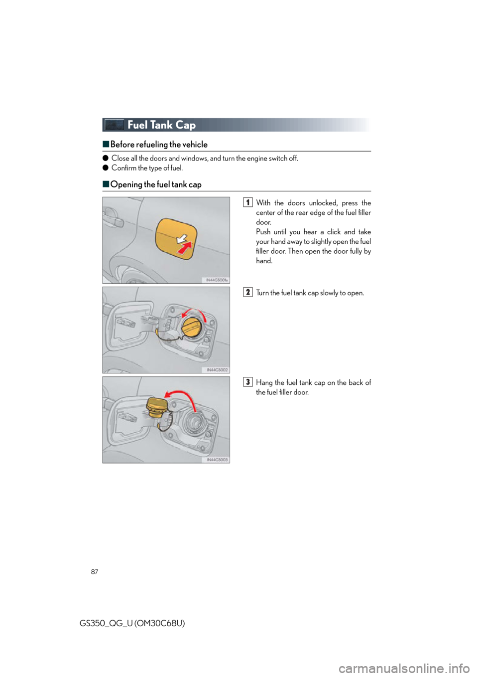 Lexus GS350 2013  Opening, closing and locking the doors and trunk / LEXUS 2013 GS350 QUICK GUIDE  (OM30C68U) User Guide 87
GS350_QG_U (OM30C68U)
Fuel Tank Cap
■Before refueling the vehicle
● Close all the doors and windows, and turn the engine switch off.
● Confirm the type of fuel.
■Opening the fuel tank cap
W