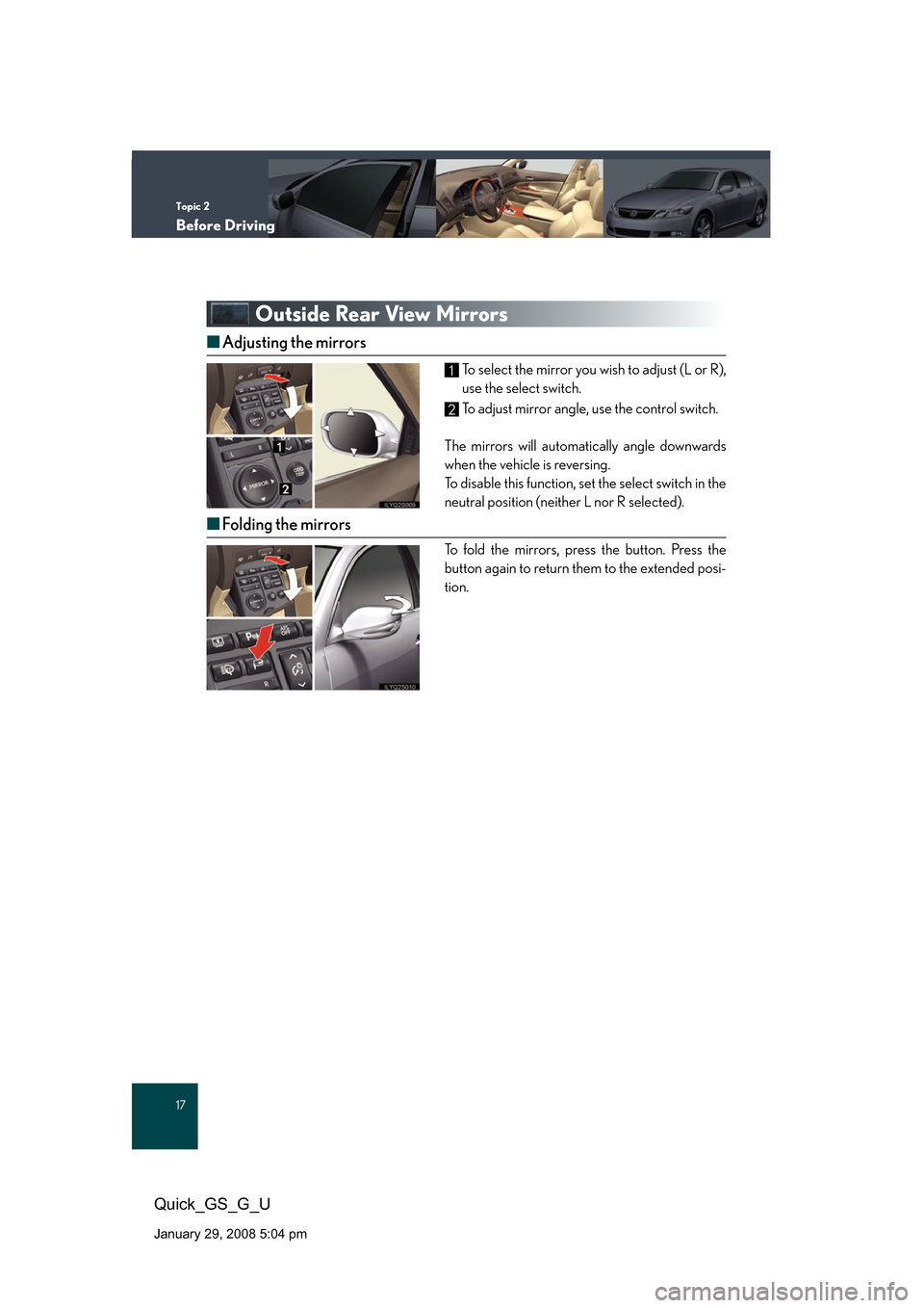 Lexus GS350 2008 Specifications / LEXUS 2008 GS460/350 QUICK GUIDE (OM30B04U) User Guide Topic 2
Before Driving
17
Quick_GS_G_U
January 29, 2008 5:04 pm
Outside Rear View Mirrors
■Adjusting the mirrors
To select the mirror you wish to adjust (L or R),
use the select switch.
To adjust m Lexus GS350 2008 Specifications / LEXUS 2008 GS460/350 QUICK GUIDE (OM30B04U) User Guide Topic 2
Before Driving
17
Quick_GS_G_U
January 29, 2008 5:04 pm
Outside Rear View Mirrors
■Adjusting the mirrors
To select the mirror you wish to adjust (L or R),
use the select switch.
To adjust m