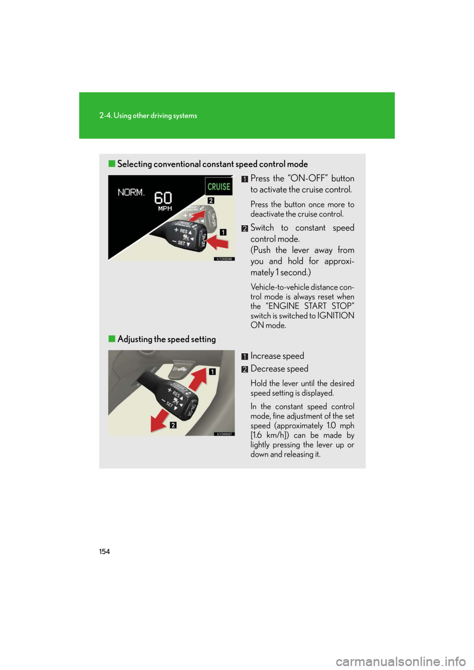 Lexus GS350 2008  Opening, closing and locking the doors and trunk / LEXUS 2008 GS460/350  (OM30A87U) User Guide 154
2-4. Using other driving systems
GS_G_U
May 13, 2008 5:14 pm
■Selecting conventional constant speed control mode 
Press the “ON-OFF” button 
to activate the cruise control.
Press the button 