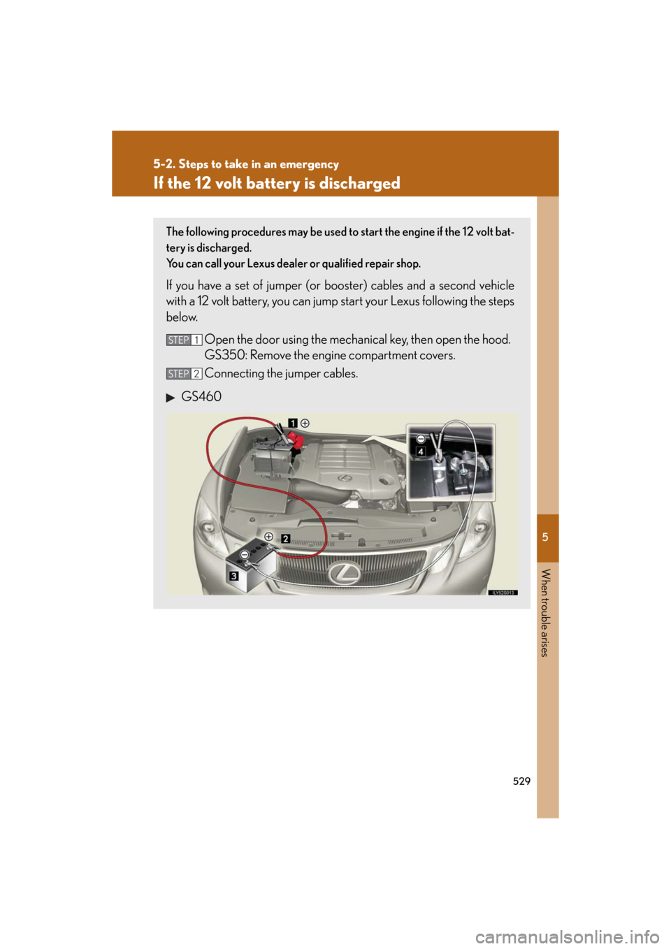 Lexus GS350 2008  Opening, closing and locking the doors and trunk / LEXUS 2008 GS460/350 OWNERS MANUAL (OM30A87U) 5
When trouble arises
529
5-2. Steps to take in an emergency
GS_G_U
May 13, 2008 5:14 pm
If the 12 volt battery is discharged
The following procedures may be used to start the engine if the 12 volt ba