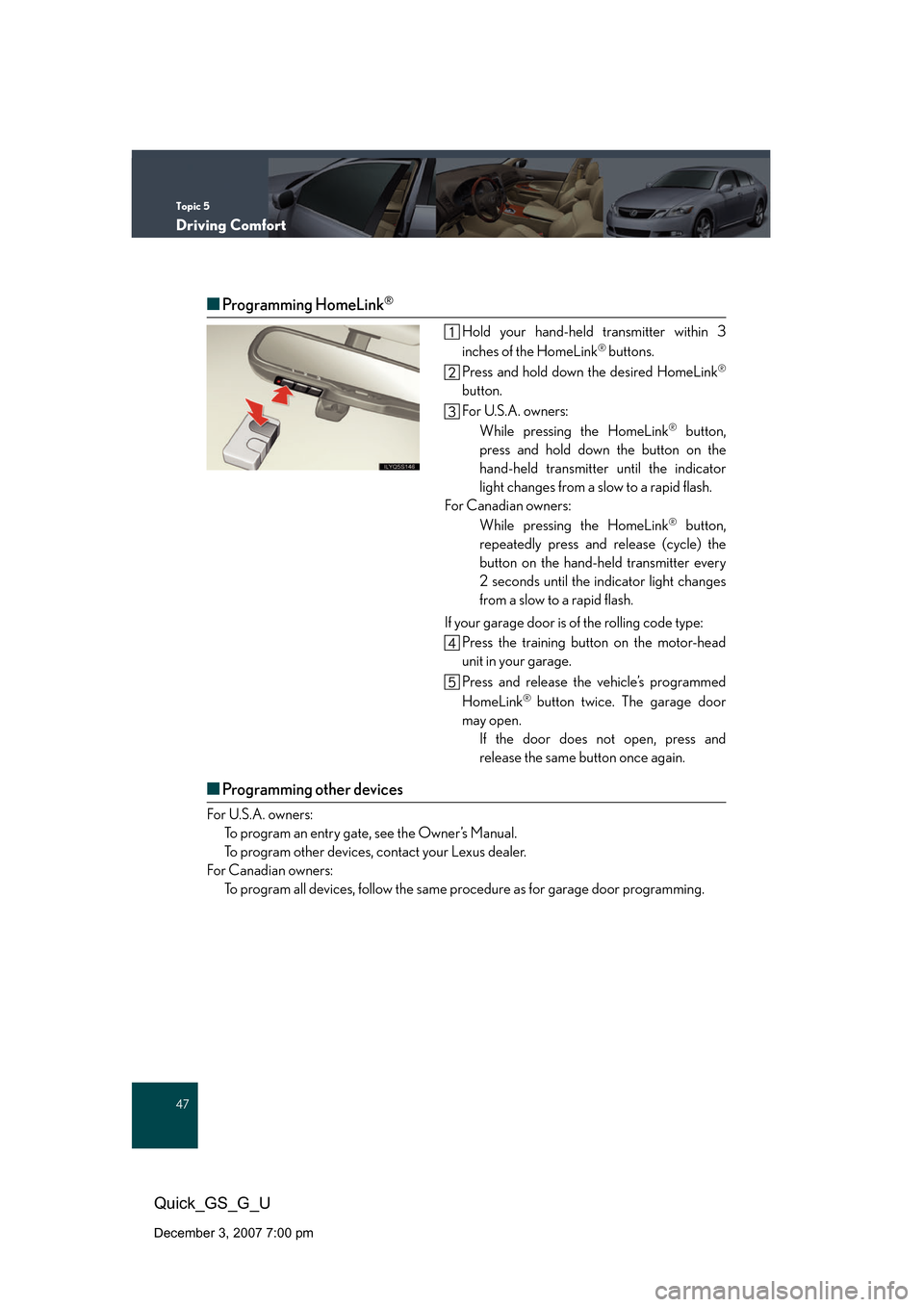 Lexus GS350 2008 Opening, closing and locking the doors and trunk / LEXUS 2008 GS460/350 QUICK GUIDE (OM30B04U) Service Manual Topic 5
Driving Comfort
47
Quick_GS_G_U
December 3, 2007 7:00 pm
■Programming HomeLink®
Hold your hand-held transmitter within 3
inches of the HomeLink® buttons.
Press and hold down the desired H Lexus GS350 2008 Opening, closing and locking the doors and trunk / LEXUS 2008 GS460/350 QUICK GUIDE (OM30B04U) Service Manual Topic 5
Driving Comfort
47
Quick_GS_G_U
December 3, 2007 7:00 pm
■Programming HomeLink®
Hold your hand-held transmitter within 3
inches of the HomeLink® buttons.
Press and hold down the desired H