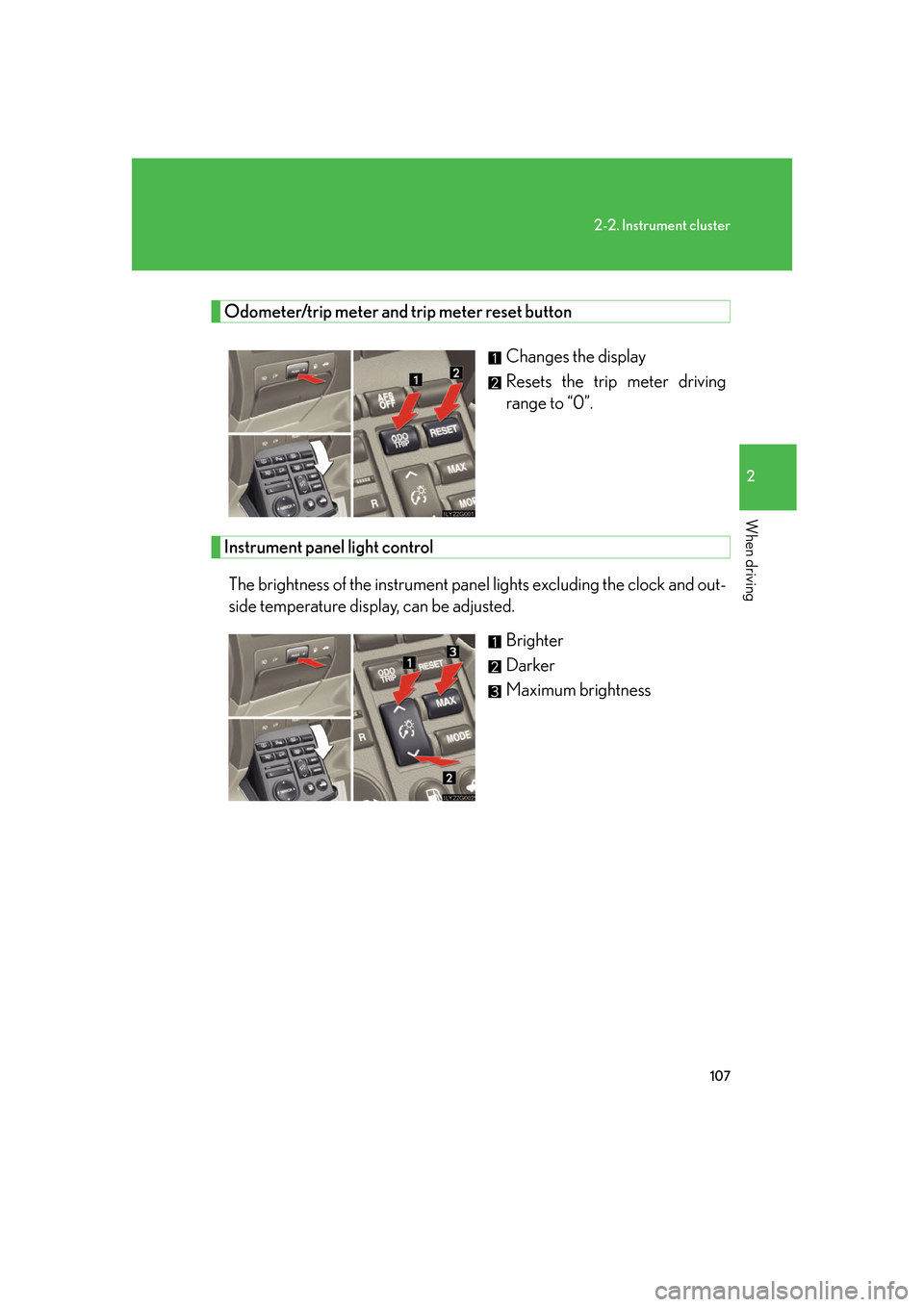 Lexus GS350 2007  Do-it-yourself maintenance / LEXUS 2007 GS430/350 OWNERS MANUAL (OM30A04U) 107
2-2. Instrument cluster
2
When driving
Odometer/trip meter and trip meter reset button
Changes the display
Resets the trip meter driving 
range to “0”.
Instrument panel light control
The brigh