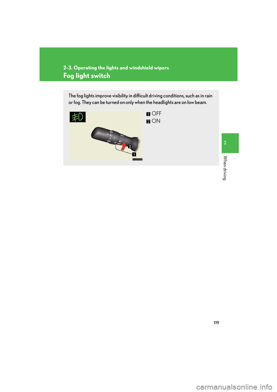 Lexus GS350 2007  Do-it-yourself maintenance / LEXUS 2007 GS430/350  (OM30A04U) User Guide 119
2-3. Operating the lights and windshield wipers
2
When driving
Fog light switch
The fog lights improve visibility in difficult driving conditions, such as in rain 
or fog. They can be turned on on