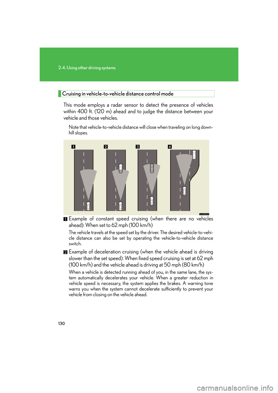 Lexus GS350 2007 Do-it-yourself maintenance / LEXUS 2007 GS430/350 OWNERS MANUAL (OM30A04U) 130
2-4. Using other driving systems
Cruising in vehicle-to-vehicle distance control mode
This mode employs a radar sensor to detect the presence of vehicles
within 400 ft. (120 m) ahead and to jud Lexus GS350 2007 Do-it-yourself maintenance / LEXUS 2007 GS430/350 OWNERS MANUAL (OM30A04U) 130
2-4. Using other driving systems
Cruising in vehicle-to-vehicle distance control mode
This mode employs a radar sensor to detect the presence of vehicles
within 400 ft. (120 m) ahead and to jud