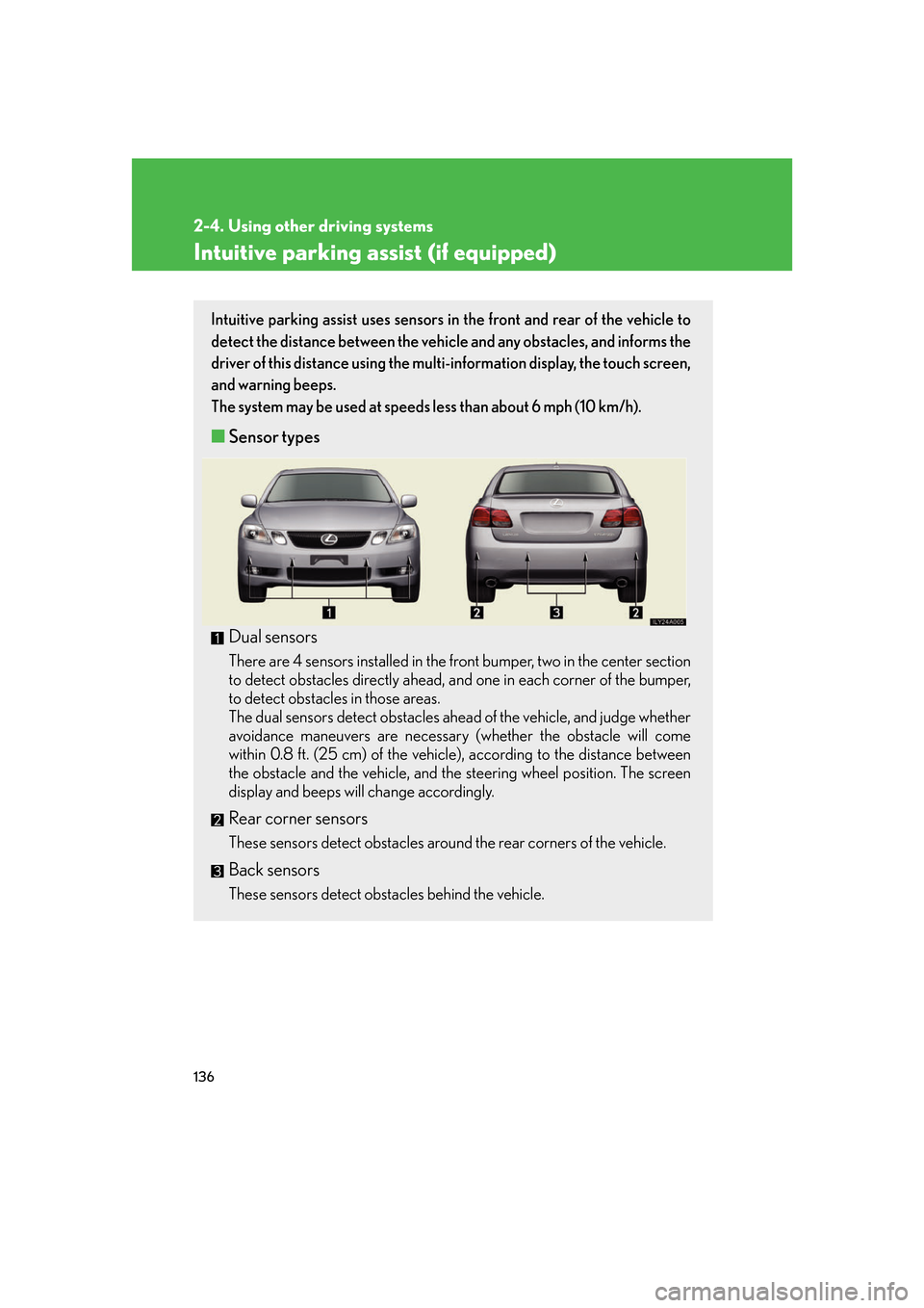 Lexus GS350 2007 Do-it-yourself maintenance / LEXUS 2007 GS430/350 OWNERS MANUAL (OM30A04U) 136
2-4. Using other driving systems
Intuitive parking assist (if equipped)
Intuitive parking assist uses sensors in the front and rear of the vehicle to
detect the distance between the vehicle and a Lexus GS350 2007 Do-it-yourself maintenance / LEXUS 2007 GS430/350 OWNERS MANUAL (OM30A04U) 136
2-4. Using other driving systems
Intuitive parking assist (if equipped)
Intuitive parking assist uses sensors in the front and rear of the vehicle to
detect the distance between the vehicle and a