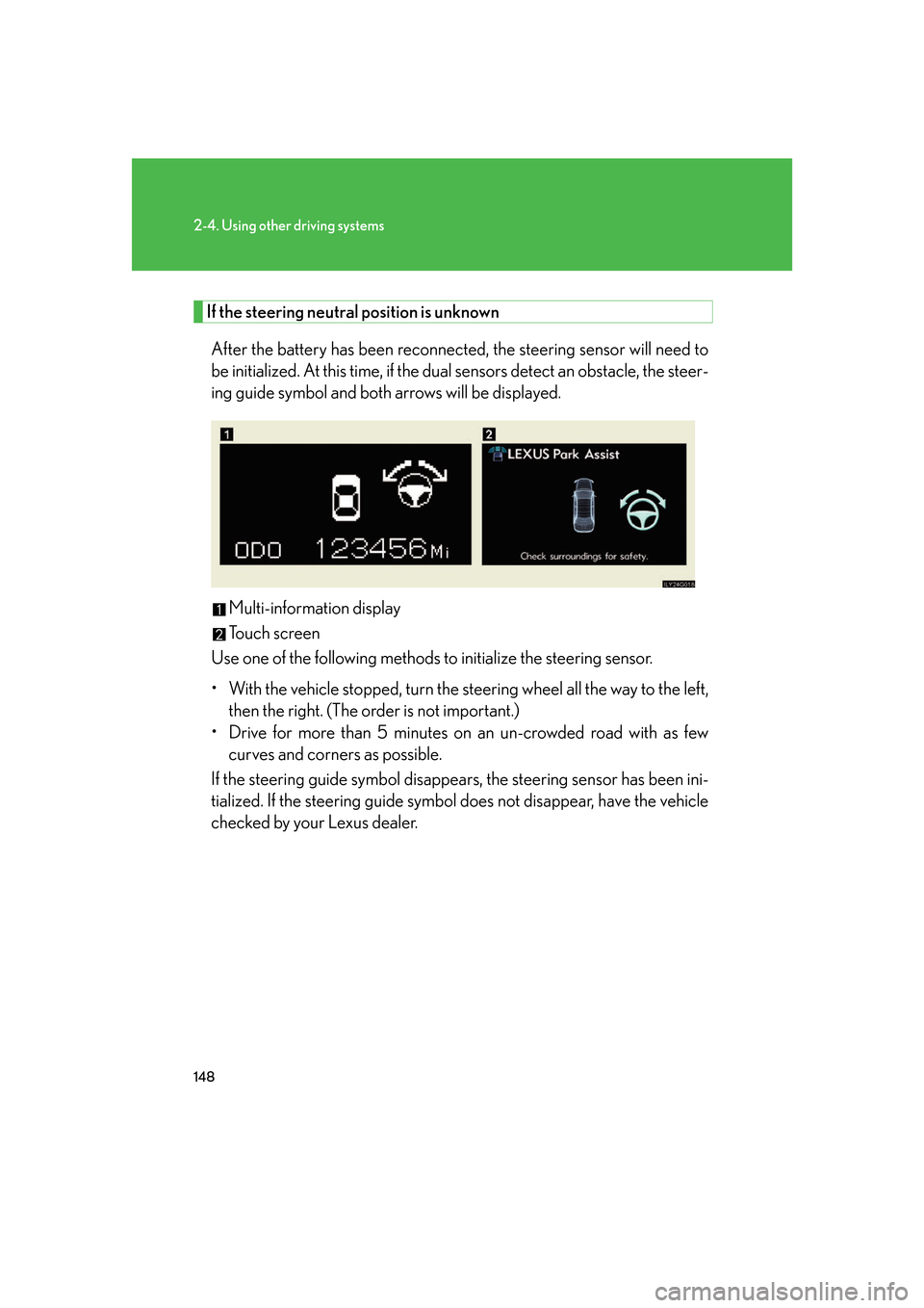 Lexus GS350 2007  Do-it-yourself maintenance / LEXUS 2007 GS430/350 OWNERS MANUAL (OM30A04U) 148
2-4. Using other driving systems
If the steering neutral position is unknown
After the battery has been reconnected, the steering sensor will need to 
be initialized. At this time, if the dual sen