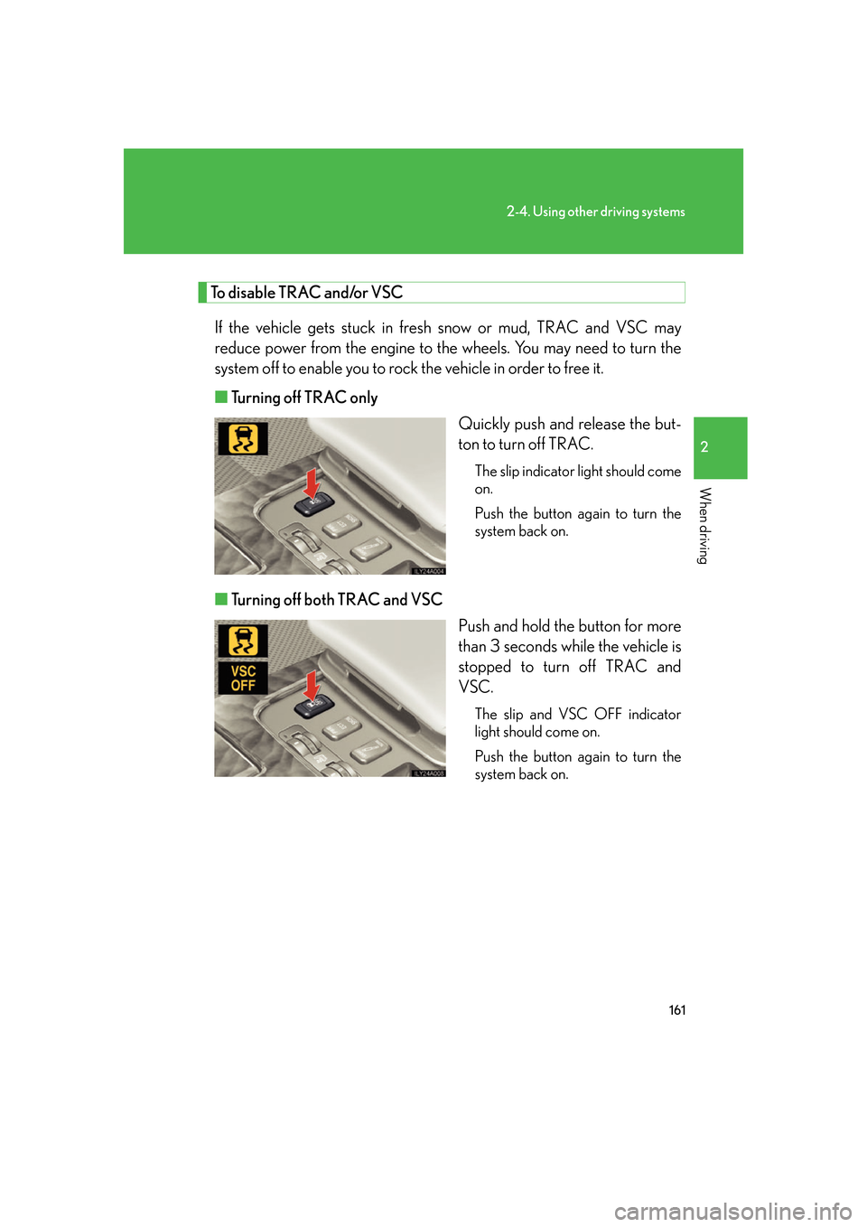 Lexus GS350 2007 Do-it-yourself maintenance / LEXUS 2007 GS430/350 OWNERS MANUAL (OM30A04U) 161
2-4. Using other driving systems
2
When driving
To disable TRAC and/or VSC
If the vehicle gets stuck in fresh snow or mud, TRAC and VSC may
reduce power from the engine to the wheels. You may nee Lexus GS350 2007 Do-it-yourself maintenance / LEXUS 2007 GS430/350 OWNERS MANUAL (OM30A04U) 161
2-4. Using other driving systems
2
When driving
To disable TRAC and/or VSC
If the vehicle gets stuck in fresh snow or mud, TRAC and VSC may
reduce power from the engine to the wheels. You may nee