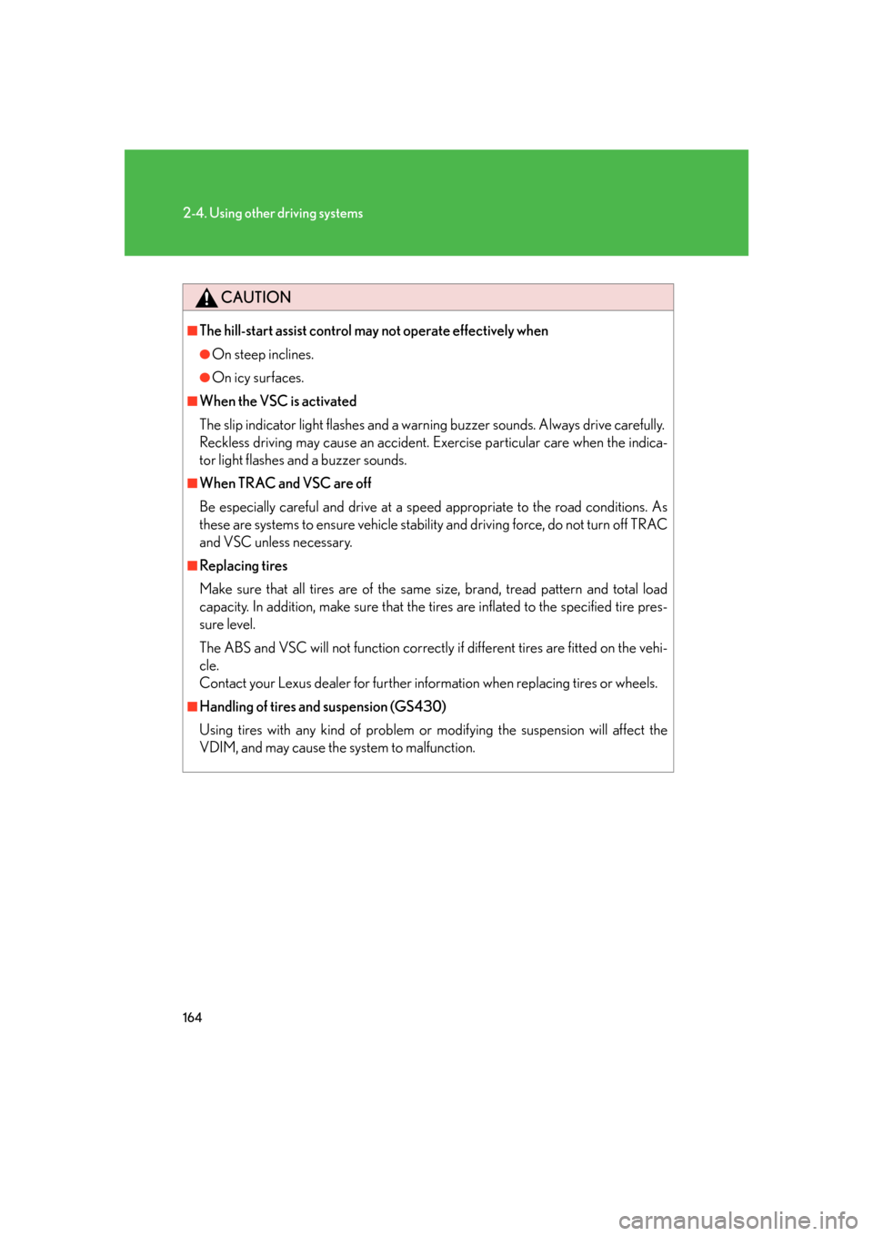 Lexus GS350 2007  Do-it-yourself maintenance / LEXUS 2007 GS430/350 OWNERS MANUAL (OM30A04U) 164
2-4. Using other driving systems
CAUTION
■The hill-start assist control may not operate effectively when
●On steep inclines.
●On icy surfaces.
■When the VSC is activated
The slip indicator