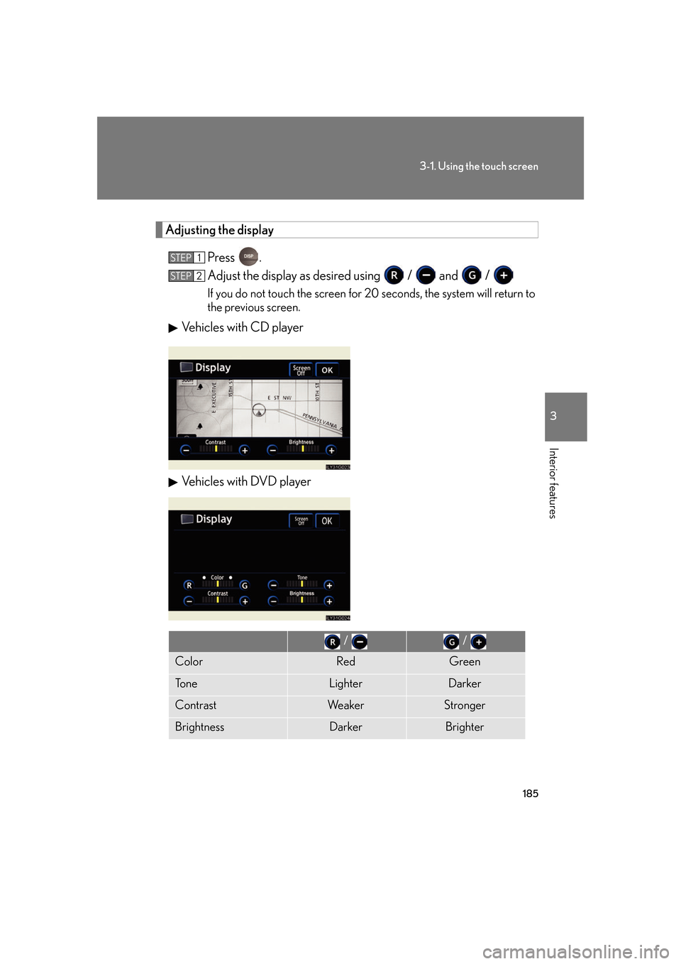 Lexus GS350 2007  Do-it-yourself maintenance / LEXUS 2007 GS430/350 OWNERS MANUAL (OM30A04U) 185
3-1. Using the touch screen
3
Interior features
Adjusting the display
Press .
Adjust the display as desired using   /  and   / 
If you do not touch the screen for 20 seconds, the system will retur