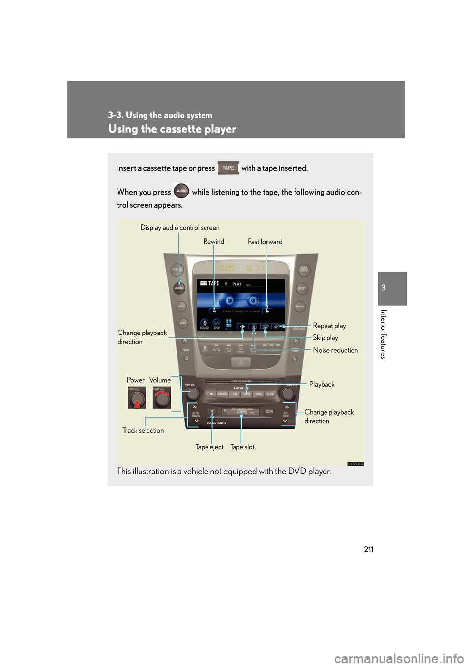 Lexus GS350 2007  Do-it-yourself maintenance / LEXUS 2007 GS430/350 OWNERS MANUAL (OM30A04U) 211
3-3. Using the audio system
3
Interior features
Using the cassette player
Insert a cassette tape or press  with a tape inserted. 
When you press   while listening to the tape, the following audio 