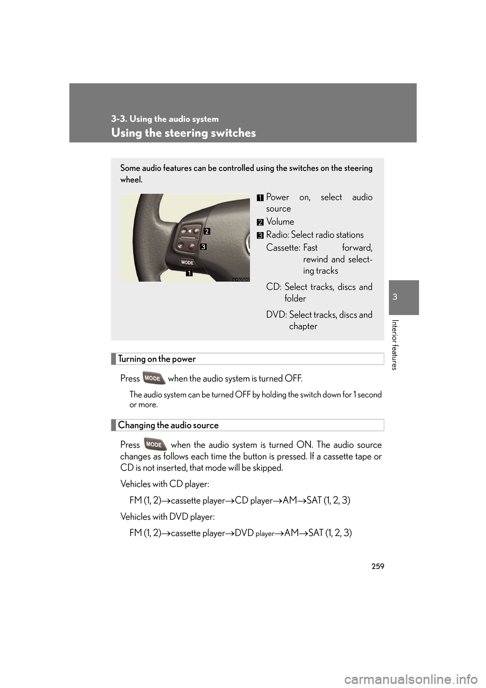 Lexus GS350 2007 Do-it-yourself maintenance / LEXUS 2007 GS430/350 OWNERS MANUAL (OM30A04U) 259
3-3. Using the audio system
3
Interior features
Using the steering switches
Turning on the power
Press when the audio system is turned OFF.
The audio system can be turned OFF by holding the swit Lexus GS350 2007 Do-it-yourself maintenance / LEXUS 2007 GS430/350 OWNERS MANUAL (OM30A04U) 259
3-3. Using the audio system
3
Interior features
Using the steering switches
Turning on the power
Press when the audio system is turned OFF.
The audio system can be turned OFF by holding the swit