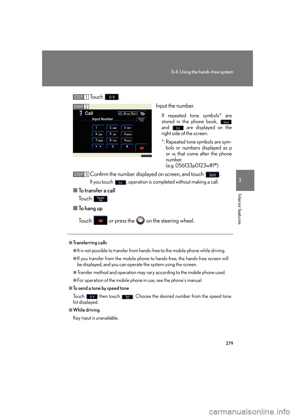 Lexus GS350 2007 Do-it-yourself maintenance / LEXUS 2007 GS430/350 OWNERS MANUAL (OM30A04U) 279
3-4. Using the hands-free system
3
Interior features
To u c h .
Input the number.
If repeated tone symbols* are
stored in the phone book,
and are displayed on the
right side of the screen.
Lexus GS350 2007 Do-it-yourself maintenance / LEXUS 2007 GS430/350 OWNERS MANUAL (OM30A04U) 279
3-4. Using the hands-free system
3
Interior features
To u c h .
Input the number.
If repeated tone symbols* are
stored in the phone book,
and are displayed on the
right side of the screen.