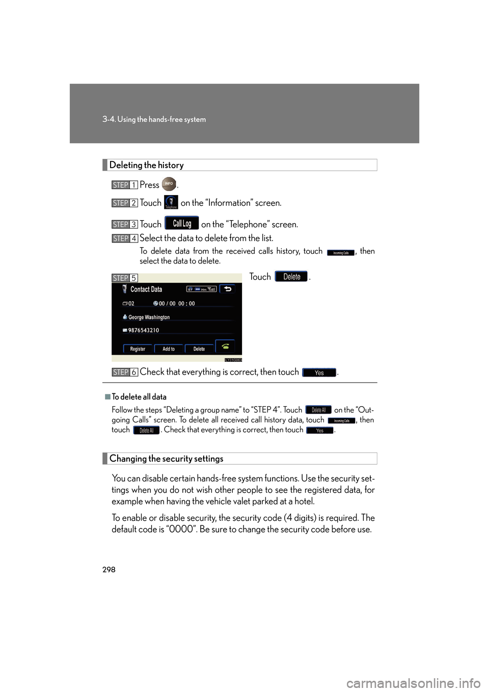 Lexus GS350 2007  Do-it-yourself maintenance / LEXUS 2007 GS430/350 OWNERS MANUAL (OM30A04U) 298
3-4. Using the hands-free system
Deleting the history
Press .
To u c h    on the “Information” screen.
To u c h    on the “Telephone” screen.
Select the data to delete from the list.
To de