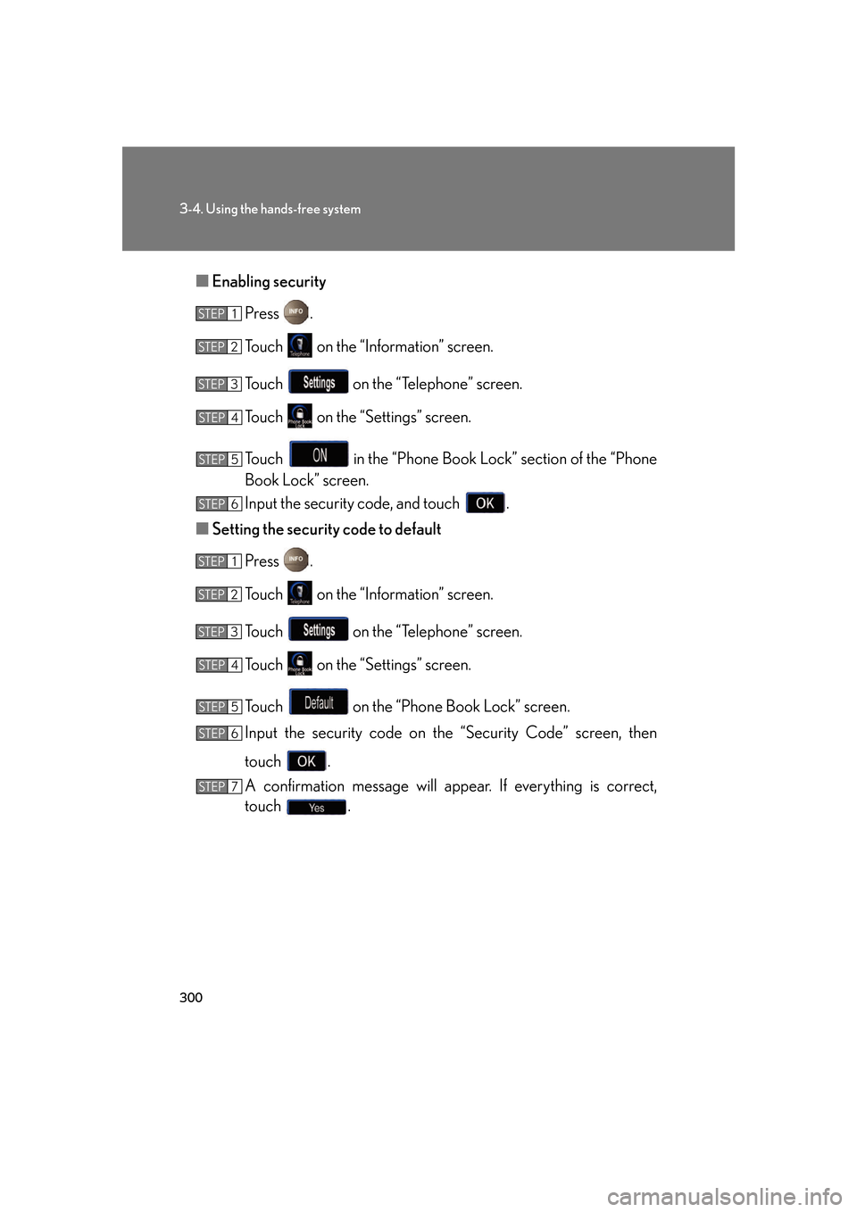 Lexus GS350 2007  Do-it-yourself maintenance / LEXUS 2007 GS430/350 OWNERS MANUAL (OM30A04U) 300
3-4. Using the hands-free system
■Enabling security
Press  .
To u c h    on the “Information” screen.
To u c h    on the “Telephone” screen.
To u c h    on the “Settings” screen.
To 