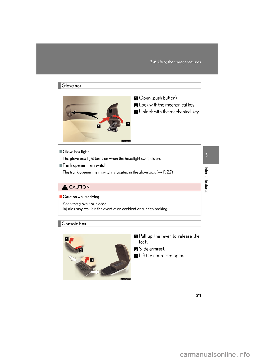 Lexus GS350 2007  Do-it-yourself maintenance / LEXUS 2007 GS430/350  (OM30A04U) User Guide 311
3-6. Using the storage features
3
Interior features
Glove box
Open (push button)
Lock with the mechanical key
Unlock with the mechanical key
Console box
Pull up the lever to release the 
lock.
Sli