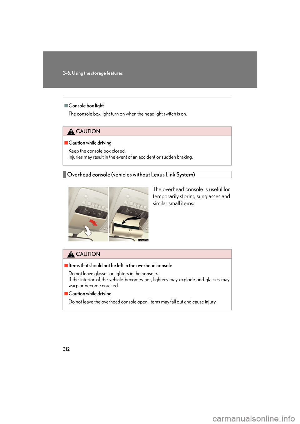 Lexus GS350 2007  Do-it-yourself maintenance / LEXUS 2007 GS430/350  (OM30A04U) User Guide 312
3-6. Using the storage features
Overhead console (vehicles without Lexus Link System)
The overhead console is useful for 
temporarily storing sunglasses and 
similar small items.
■Console box li