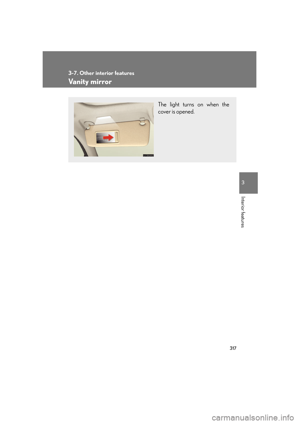Lexus GS350 2007  Do-it-yourself maintenance / LEXUS 2007 GS430/350 OWNERS MANUAL (OM30A04U) 317
3-7. Other interior features
3
Interior features
Vanity mirror
The light turns on when the 
cover is opened. 
