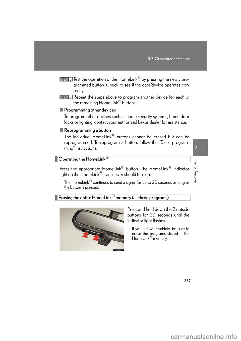Lexus GS350 2007 Do-it-yourself maintenance / LEXUS 2007 GS430/350 OWNERS MANUAL (OM30A04U) 337
3-7. Other interior features
3
Interior features
Test the operation of the HomeLink by pressing the newly pro-
grammed button. Check to see if the gate/
device operates cor-
rectly.
Repeat th Lexus GS350 2007 Do-it-yourself maintenance / LEXUS 2007 GS430/350 OWNERS MANUAL (OM30A04U) 337
3-7. Other interior features
3
Interior features
Test the operation of the HomeLink by pressing the newly pro-
grammed button. Check to see if the gate/
device operates cor-
rectly.
Repeat th