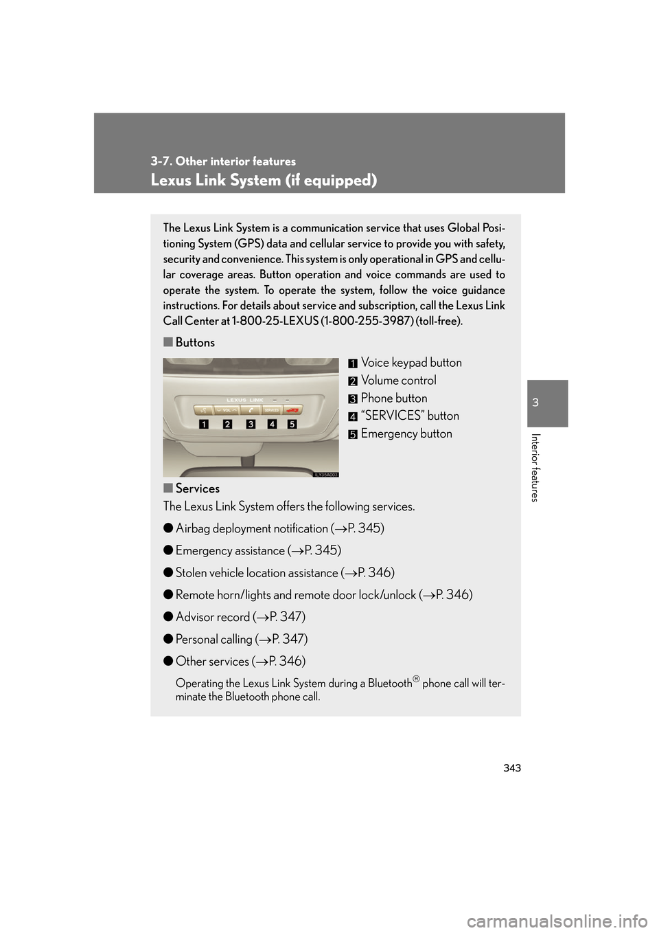 Lexus GS350 2007 Do-it-yourself maintenance / LEXUS 2007 GS430/350 OWNERS MANUAL (OM30A04U) 343
3-7. Other interior features
3
Interior features
Lexus Link System (if equipped)
The Lexus Link System is a communication service that uses Global Posi-
tioning System (GPS) data and cellular serv Lexus GS350 2007 Do-it-yourself maintenance / LEXUS 2007 GS430/350 OWNERS MANUAL (OM30A04U) 343
3-7. Other interior features
3
Interior features
Lexus Link System (if equipped)
The Lexus Link System is a communication service that uses Global Posi-
tioning System (GPS) data and cellular serv