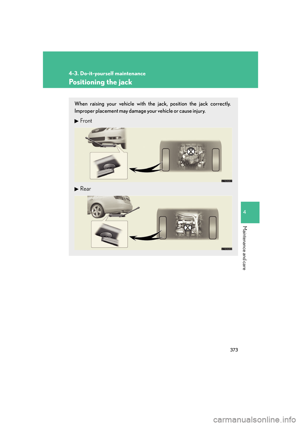 Lexus GS350 2007  Do-it-yourself maintenance / LEXUS 2007 GS430/350 OWNERS MANUAL (OM30A04U) 373
4-3. Do-it-yourself maintenance
4
Maintenance and care
Positioning the jack
When raising your vehicle with the jack, position the jack correctly. 
Improper placement may damage your vehicle or cau