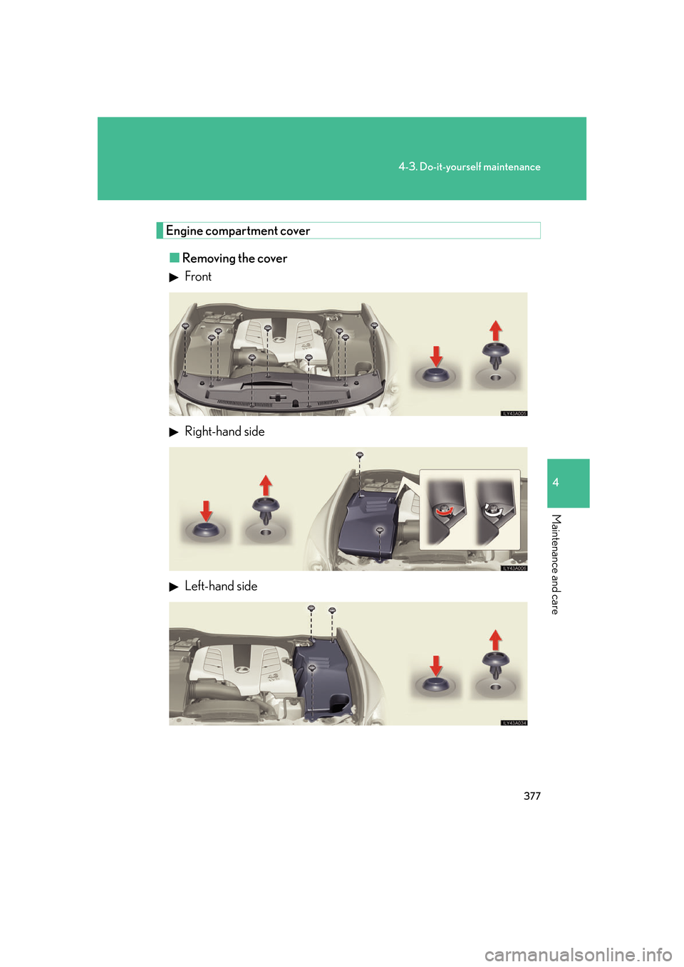 Lexus GS350 2007  Do-it-yourself maintenance / LEXUS 2007 GS430/350 OWNERS MANUAL (OM30A04U) 377
4-3. Do-it-yourself maintenance
4
Maintenance and care
Engine compartment cover
■Removing the cover
 Front
 Right-hand side
 Left-hand side 