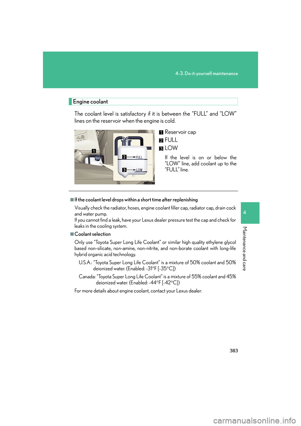 Lexus GS350 2007 Do-it-yourself maintenance / LEXUS 2007 GS430/350 OWNERS MANUAL (OM30A04U) 383
4-3. Do-it-yourself maintenance
4
Maintenance and care
Engine coolant
The coolant level is satisfactory if it is between the “FULL” and “LOW”
lines on the reservoir when the engine is col Lexus GS350 2007 Do-it-yourself maintenance / LEXUS 2007 GS430/350 OWNERS MANUAL (OM30A04U) 383
4-3. Do-it-yourself maintenance
4
Maintenance and care
Engine coolant
The coolant level is satisfactory if it is between the “FULL” and “LOW”
lines on the reservoir when the engine is col