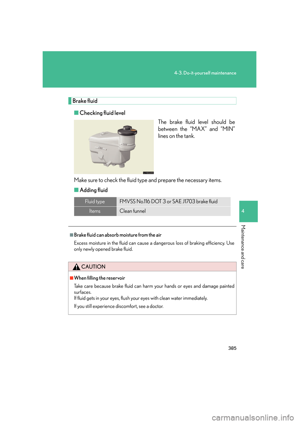 Lexus GS350 2007  Do-it-yourself maintenance / LEXUS 2007 GS430/350 OWNERS MANUAL (OM30A04U) 385
4-3. Do-it-yourself maintenance
4
Maintenance and care
Brake fluid
■Checking fluid level
The brake fluid lev
 el should be 
between the “MAX” and “MIN” 
lines on the tank.
Make sure to c
