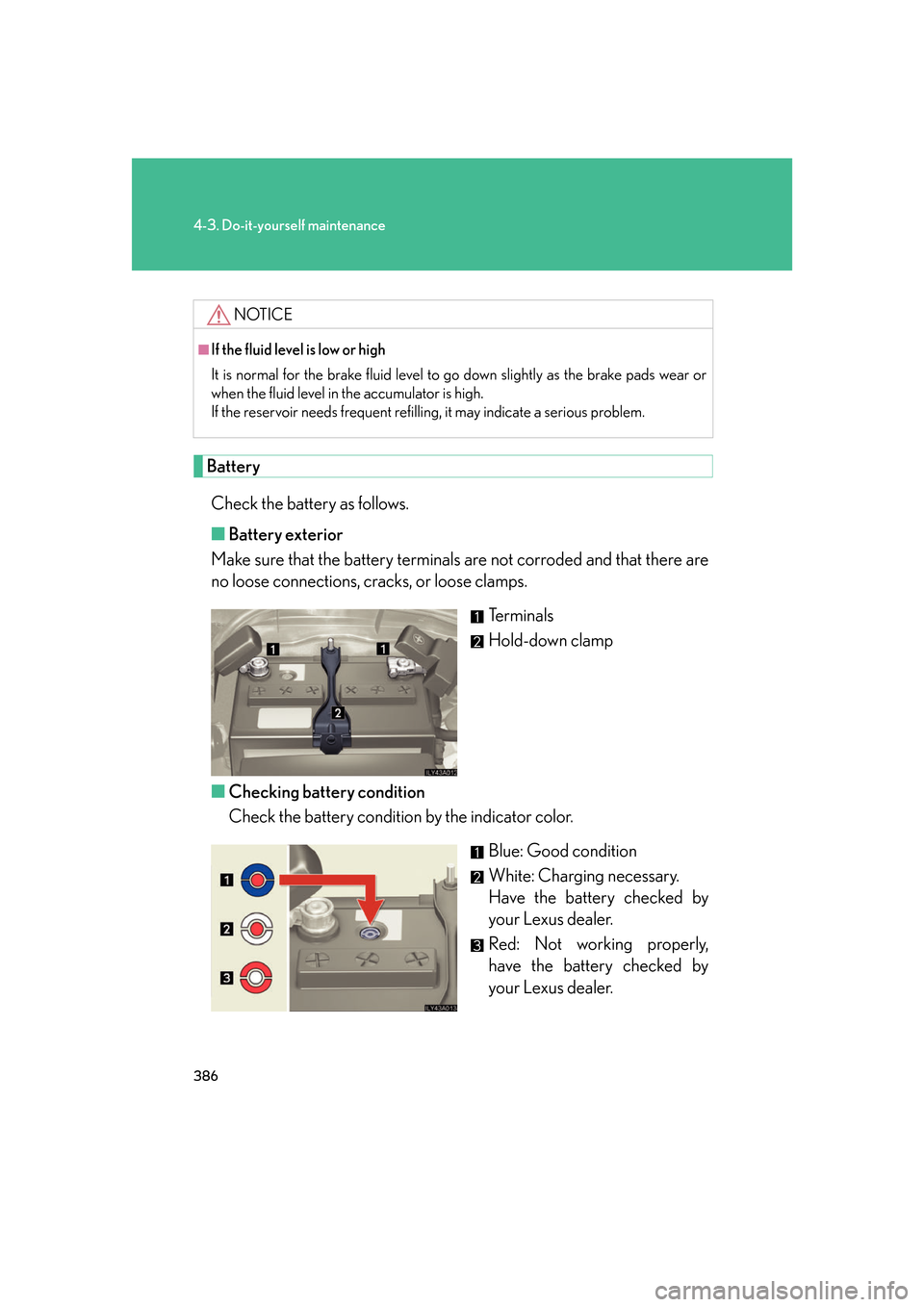 Lexus GS350 2007  Do-it-yourself maintenance / LEXUS 2007 GS430/350 OWNERS MANUAL (OM30A04U) 386
4-3. Do-it-yourself maintenance
Battery
Check the battery as follows.
■B
attery exterior
Make sure that the battery terminals ar e not corr
 oded and that there are 
no loose connections, cracks