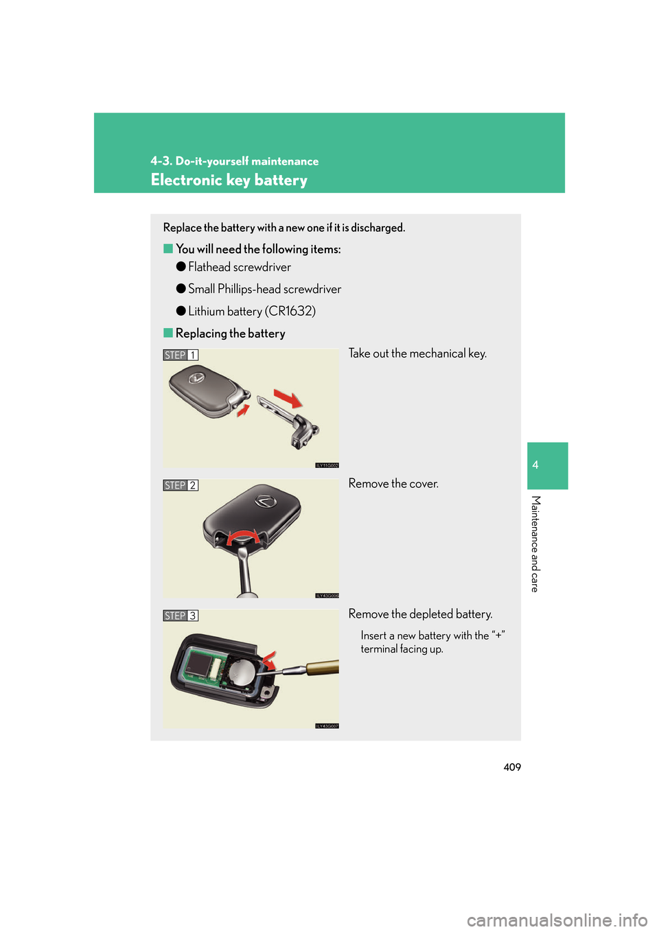 Lexus GS350 2007 Do-it-yourself maintenance / LEXUS 2007 GS430/350 OWNERS MANUAL (OM30A04U) 409
4-3. Do-it-yourself maintenance
4
Maintenance and care
Electronic key battery
Replace the battery with a new one if it is discharged.
■You will need the following items:
●F
lathead screwdriver Lexus GS350 2007 Do-it-yourself maintenance / LEXUS 2007 GS430/350 OWNERS MANUAL (OM30A04U) 409
4-3. Do-it-yourself maintenance
4
Maintenance and care
Electronic key battery
Replace the battery with a new one if it is discharged.
■You will need the following items:
●F
lathead screwdriver