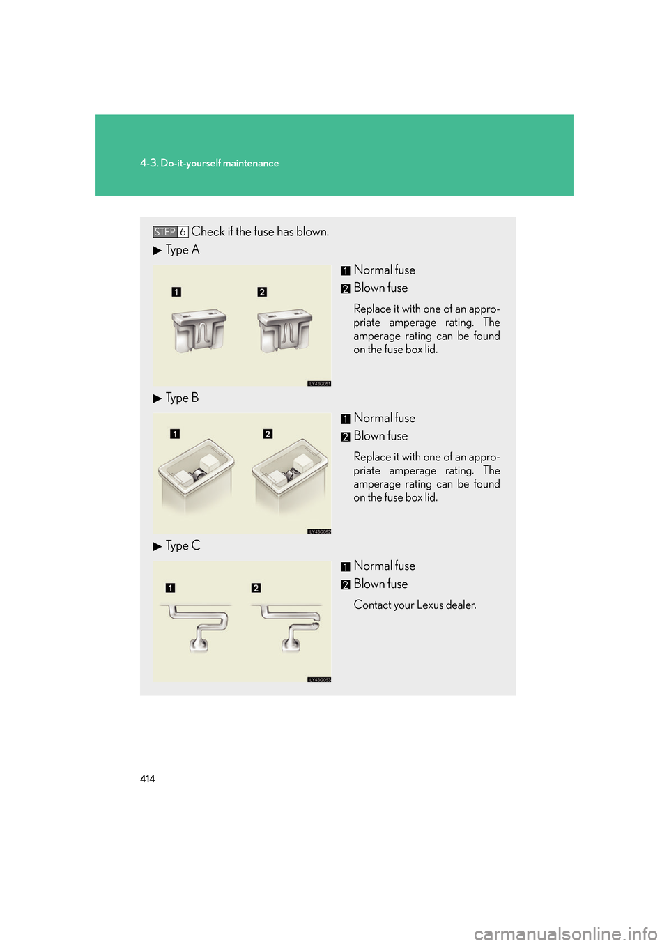 Lexus GS350 2007  Do-it-yourself maintenance / LEXUS 2007 GS430/350 OWNERS MANUAL (OM30A04U) 414
4-3. Do-it-yourself maintenance
Check if the fuse has blown.
Type ANormal fuse
Blown fuse
Replace it with one of an appro-
priate amperage rating. The 
amper
 age rating can be found 
on the fuse 