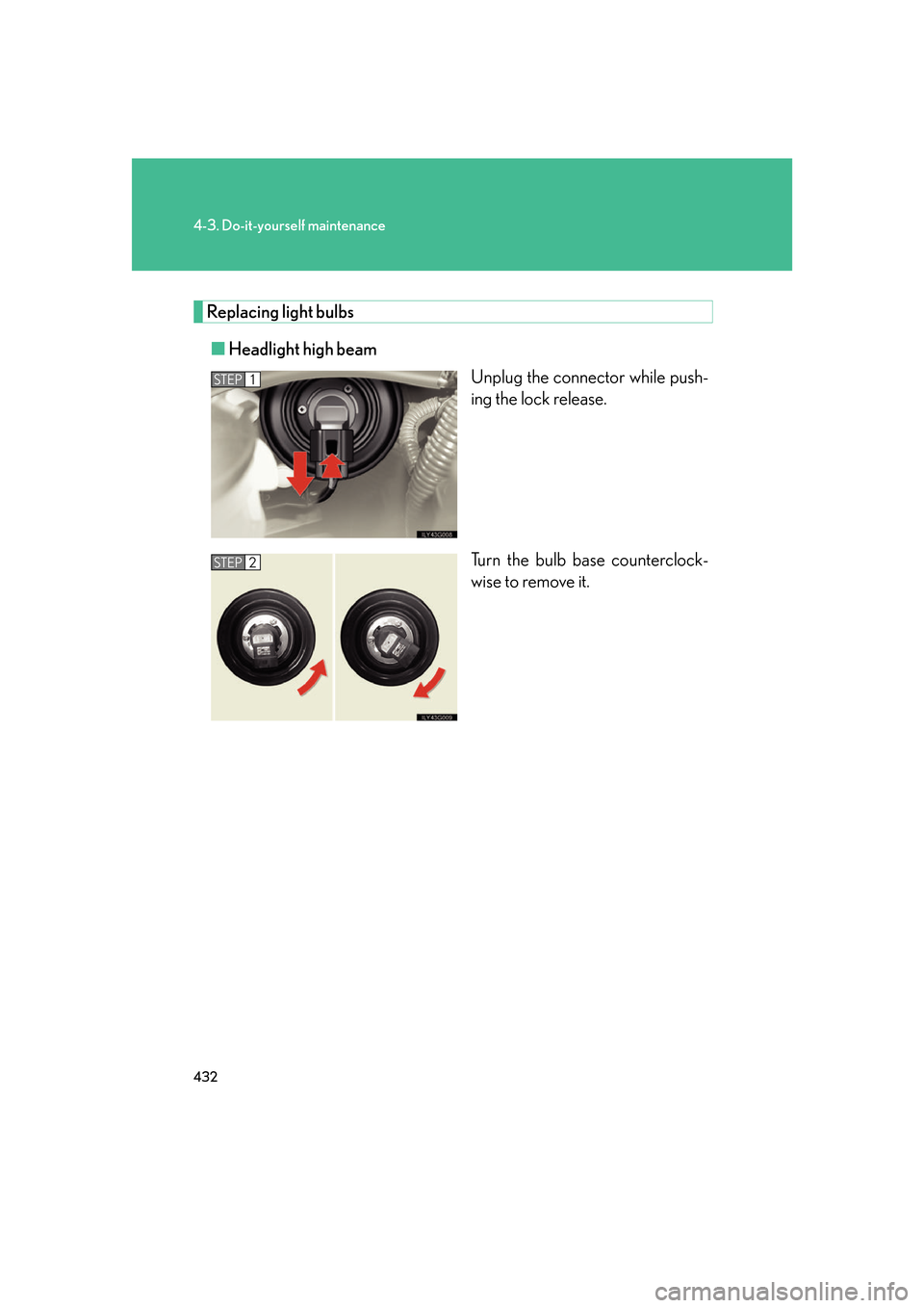 Lexus GS350 2007  Do-it-yourself maintenance / LEXUS 2007 GS430/350 OWNERS MANUAL (OM30A04U) 432
4-3. Do-it-yourself maintenance
Replacing light bulbs
■Headlight high beam
Unplug the connector while push-
ing the lock release.
Turn the bulb base counterclock -
wise to remove it.
STEP1
STEP2
