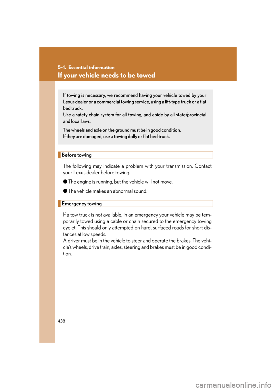 Lexus GS350 2007  Do-it-yourself maintenance / LEXUS 2007 GS430/350 OWNERS MANUAL (OM30A04U) 438
5-1. Essential information
If your vehicle needs to be towed
Before towing
The following may indicate a problem with your transmission. Contact 
your Lexus dealer before towing.
● The engine is 