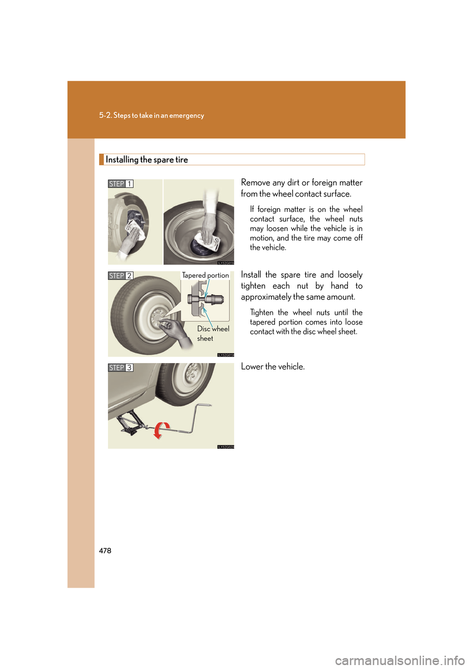 Lexus GS350 2007  Do-it-yourself maintenance / LEXUS 2007 GS430/350 OWNERS MANUAL (OM30A04U) 478
5-2. Steps to take in an emergency
Installing the spare tire
Remove any dirt or foreign matter 
from the wheel contact surface.
If foreign matter is on the wheel 
contact surface, the wheel nuts 
