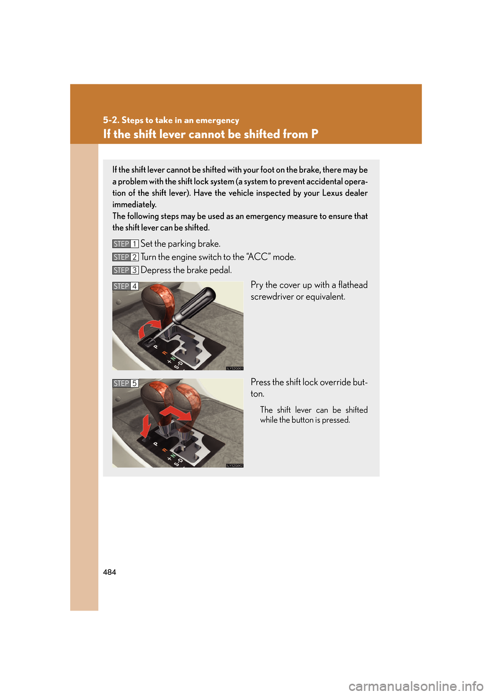 Lexus GS350 2007 Do-it-yourself maintenance / LEXUS 2007 GS430/350 OWNERS MANUAL (OM30A04U) 484
5-2. Steps to take in an emergency
If the shift lever cannot be shifted from P
If the shift lever cannot be shifted with your foot on the brake, there may be
a problem with the shift lock system Lexus GS350 2007 Do-it-yourself maintenance / LEXUS 2007 GS430/350 OWNERS MANUAL (OM30A04U) 484
5-2. Steps to take in an emergency
If the shift lever cannot be shifted from P
If the shift lever cannot be shifted with your foot on the brake, there may be
a problem with the shift lock system