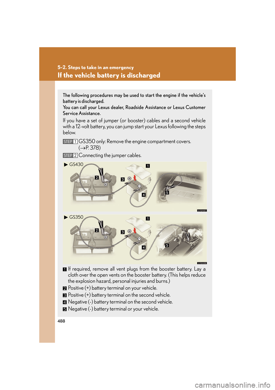 Lexus GS350 2007 Do-it-yourself maintenance / LEXUS 2007 GS430/350 OWNERS MANUAL (OM30A04U) 488
5-2. Steps to take in an emergency
If the vehicle battery is discharged
The following procedures may be used to start the engine if the vehicle’s
battery is discharged.
You can call your Le Lexus GS350 2007 Do-it-yourself maintenance / LEXUS 2007 GS430/350 OWNERS MANUAL (OM30A04U) 488
5-2. Steps to take in an emergency
If the vehicle battery is discharged
The following procedures may be used to start the engine if the vehicle’s
battery is discharged.
You can call your Le