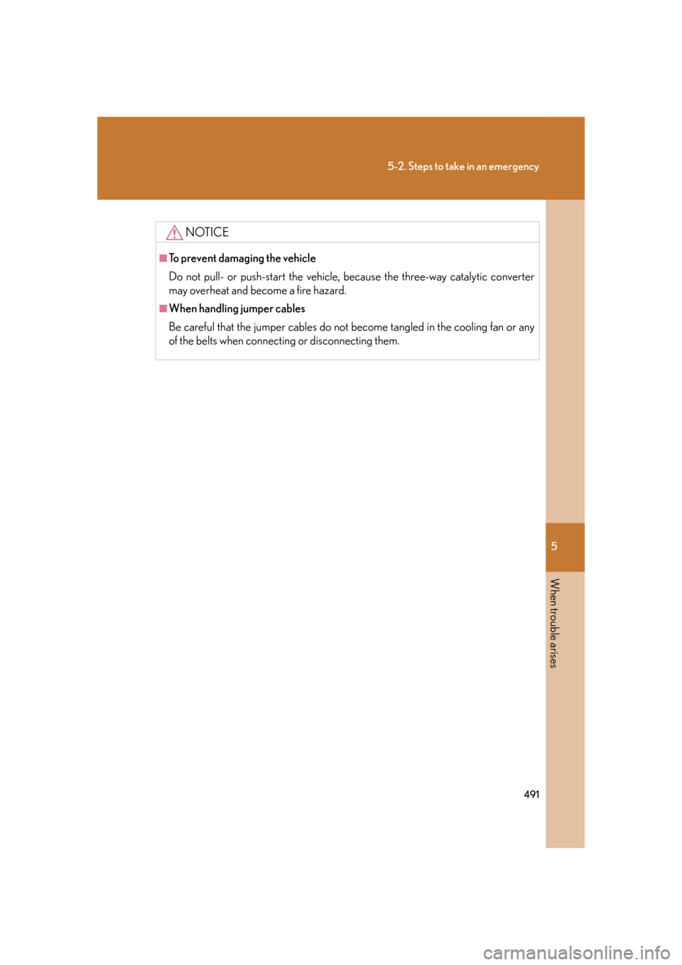 Lexus GS350 2007  Do-it-yourself maintenance / LEXUS 2007 GS430/350 OWNERS MANUAL (OM30A04U) 5
When trouble arises
491
5-2. Steps to take in an emergency
NOTICE
■To prevent damaging the vehicle
Do not pull- or push-start the vehicle, because the three-way catalytic converter 
may overheat a