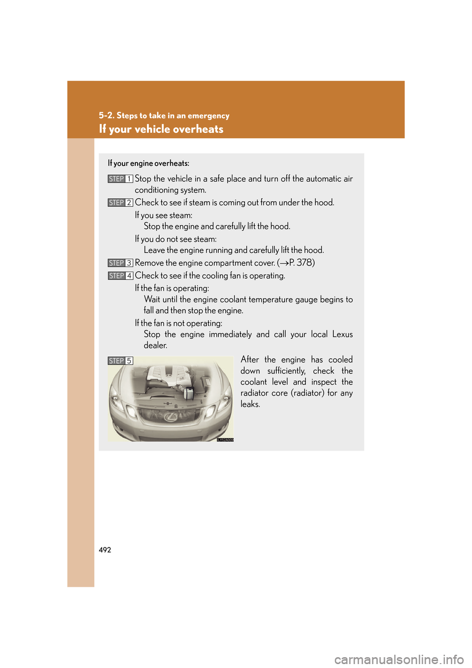 Lexus GS350 2007  Do-it-yourself maintenance / LEXUS 2007 GS430/350 OWNERS MANUAL (OM30A04U) 492
5-2. Steps to take in an emergency
If your vehicle overheats
If your engine overheats:
Stop the vehicle in a safe place and turn off the automatic air 
conditioning system.
Check to see if steam i