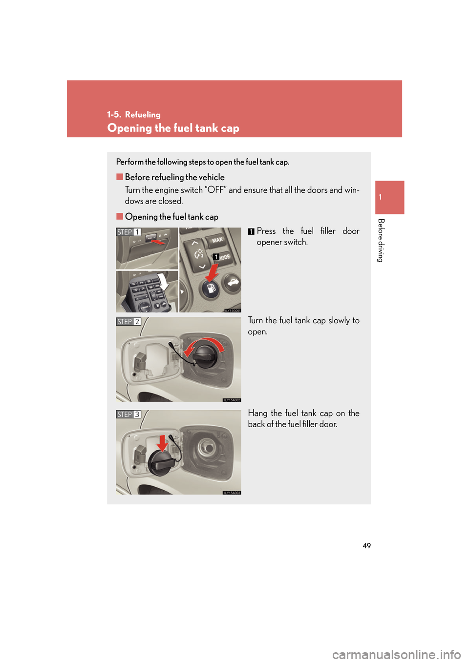 Lexus GS350 2007 Do-it-yourself maintenance / LEXUS 2007 GS430/350 (OM30A04U) Repair Manual 49
1
Before driving
1-5. Refueling
Opening the fuel tank cap
Perform the following steps to open the fuel tank cap.
■Before refueling the vehicle
Turn the engine switch “OFF” and ensur
e that Lexus GS350 2007 Do-it-yourself maintenance / LEXUS 2007 GS430/350 (OM30A04U) Repair Manual 49
1
Before driving
1-5. Refueling
Opening the fuel tank cap
Perform the following steps to open the fuel tank cap.
■Before refueling the vehicle
Turn the engine switch “OFF” and ensur
e that